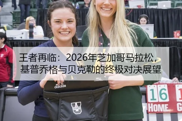 王者再临：2026年芝加哥马拉松，基普乔格与贝克勒的终极对决展望（bsport）